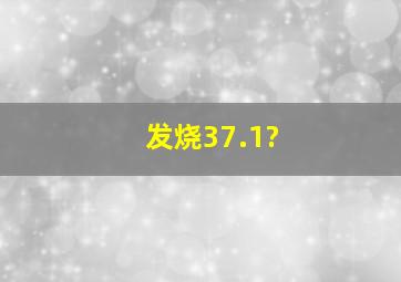 发烧37.1?