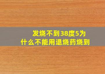 发烧不到38度5为什么不能用退烧药,烧到