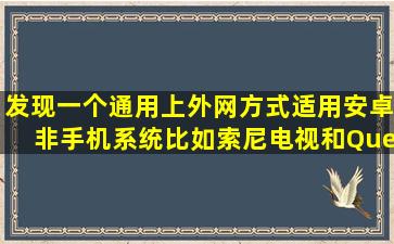 发现一个通用上外网方式,适用安卓非手机系统,比如索尼电视和Quest...