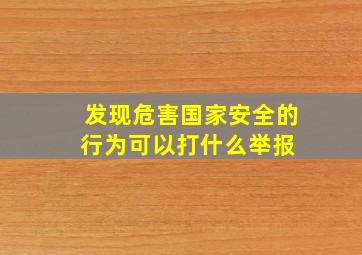 发现危害国家安全的行为可以打什么举报 