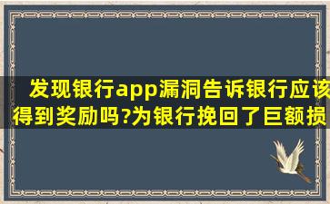 发现银行app漏洞告诉银行应该得到奖励吗?为银行挽回了巨额损失