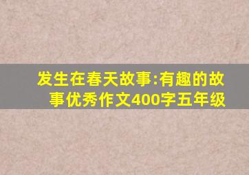 发生在春天故事:有趣的故事优秀作文400字五年级