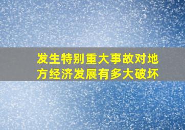 发生特别重大事故对地方经济发展有多大破坏