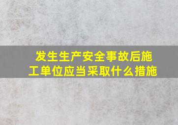 发生生产安全事故后,施工单位应当采取什么措施