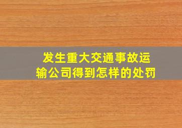 发生重大交通事故运输公司得到怎样的处罚