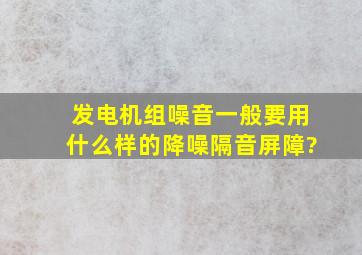 发电机组噪音一般要用什么样的降噪隔音屏障?