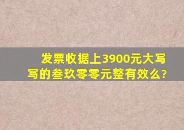 发票收据上3900元大写写的叁玖零零元整,有效么?