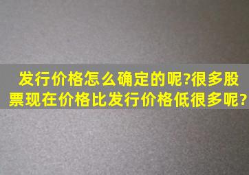 发行价格怎么确定的呢?很多股票现在价格比发行价格低很多呢?