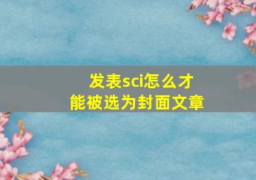 发表sci怎么才能被选为封面文章