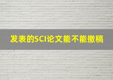 发表的SCI论文能不能撤稿