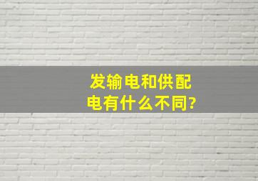 发输电和供配电有什么不同?