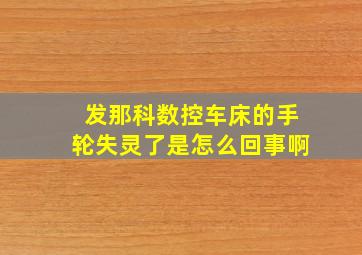 发那科数控车床的手轮失灵了是怎么回事啊