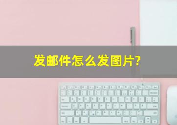 发邮件怎么发图片?