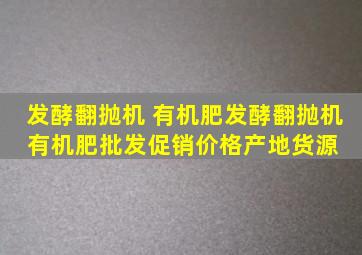 发酵翻抛机 有机肥发酵翻抛机 有机肥批发、促销价格、产地货源 