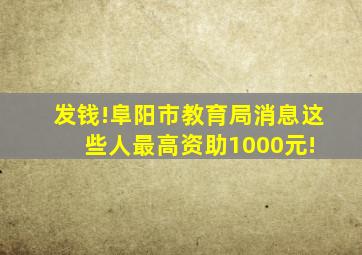 发钱!阜阳市教育局消息,这些人最高资助1000元! 