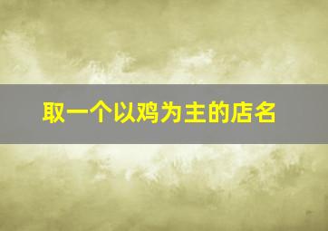 取一个以鸡为主的店名