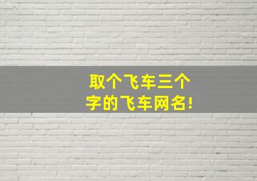 取个飞车三个字的飞车网名!