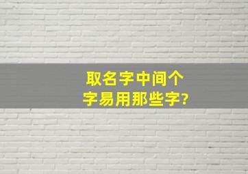 取名字中间个字易用那些字?