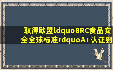 取得欧盟“BRC食品安全全球标准”A+认证到底代表着什么?