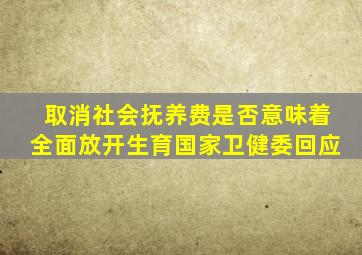 取消社会抚养费是否意味着全面放开生育国家卫健委回应