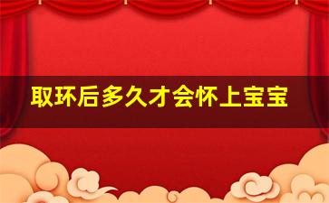 取环后多久才会怀上宝宝