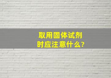 取用固体试剂时应注意什么?