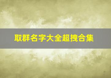 取群名字大全超拽合集