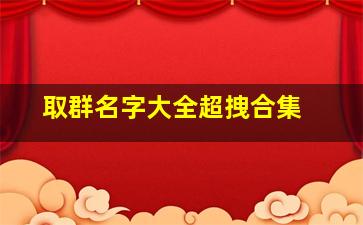 取群名字大全超拽合集 