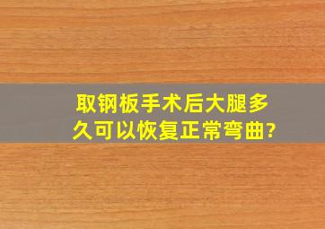 取钢板手术后,大腿多久可以恢复正常弯曲?