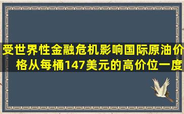 受世界性金融危机影响,国际原油价格从每桶147美元的高价位一度跌破...