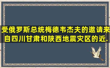 受俄罗斯总统梅德韦杰夫的邀请,来自四川、甘肃和陕西地震灾区的近...