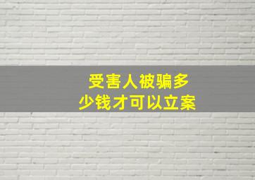 受害人被骗多少钱才可以立案