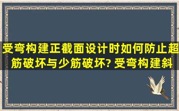 受弯构建正截面设计时如何防止超筋破坏与少筋破坏? 受弯构建斜截面...