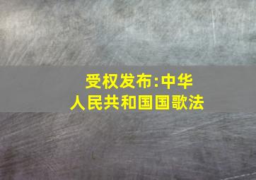 受权发布:中华人民共和国国歌法