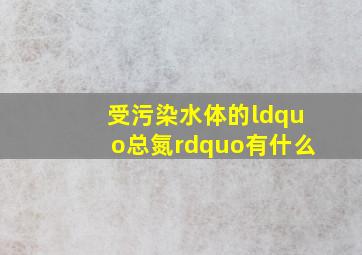 受污染水体的“总氮”有什么