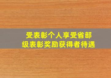 受表彰个人享受省部级表彰奖励获得者待遇