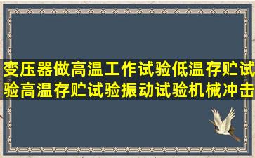 变压器做高温工作试验,低温存贮试验,高温存贮试验,振动试验,机械冲击...