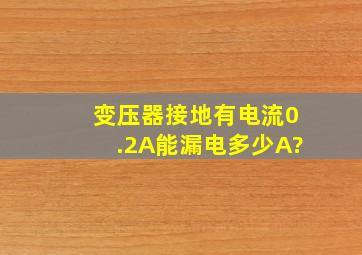 变压器接地有电流0.2A能漏电多少A?