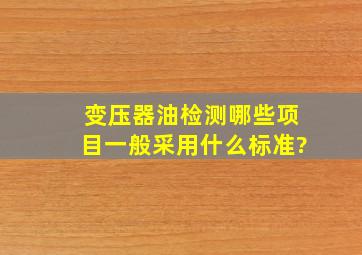 变压器油检测哪些项目,一般采用什么标准?