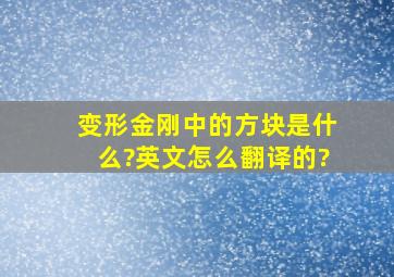 变形金刚中的方块是什么?英文怎么翻译的?