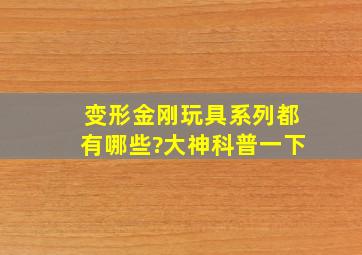 变形金刚玩具系列都有哪些?大神科普一下