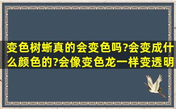 变色树蜥真的会变色吗?会变成什么颜色的?会像变色龙一样变透明吗?...