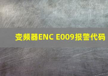 变频器ENC E009报警代码