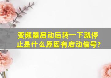 变频器启动后转一下就停止是什么原因有启动信号?