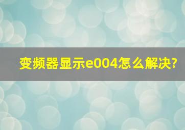 变频器显示e004怎么解决?