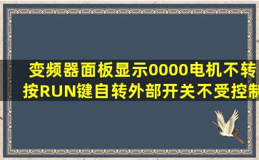 变频器面板显示0000电机不转按RUN键自转外部开关不受控制怎么回事?