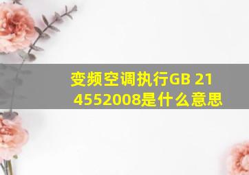 变频空调执行GB 214552008是什么意思