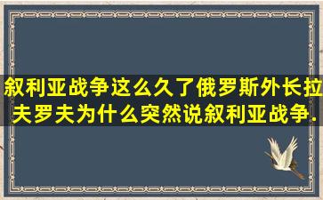 叙利亚战争这么久了,俄罗斯外长拉夫罗夫为什么突然说叙利亚战争...