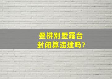 叠拼别墅露台封闭算违建吗?