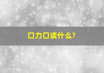 口力口读什么?